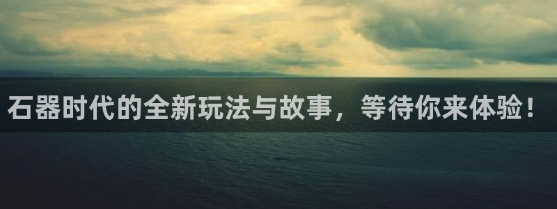大神28开奖查询：石器时代的全新玩法与故事，等待你来体验！