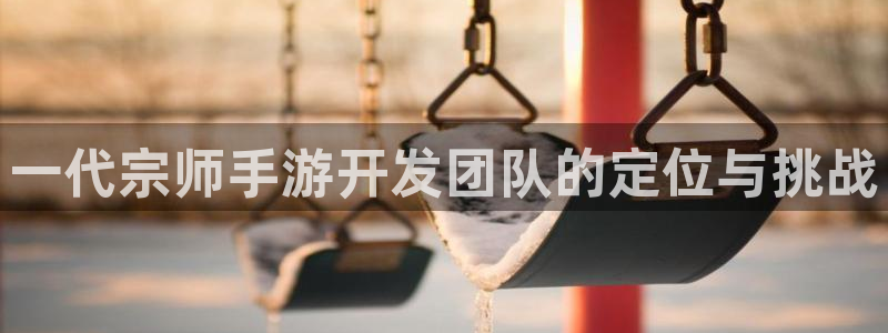 大神吧论坛28算法：一代宗师手游开发团队的定位与挑战
