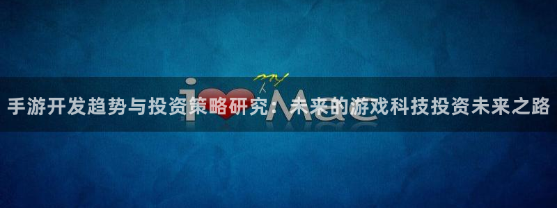 28大神官方网站手机版：手游开发趋势与投资策略研究：未来的游